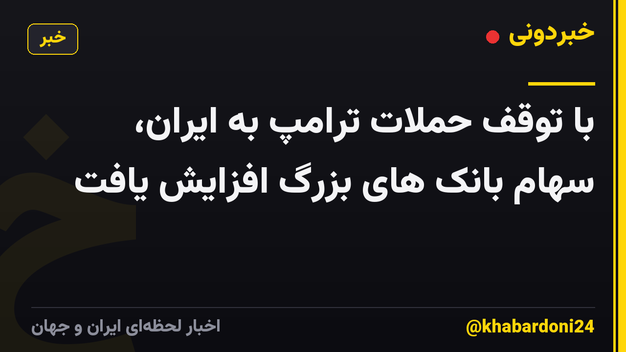 با توقف حملات ترامپ به ایران، سهام بانک های بزرگ افزایش یافت