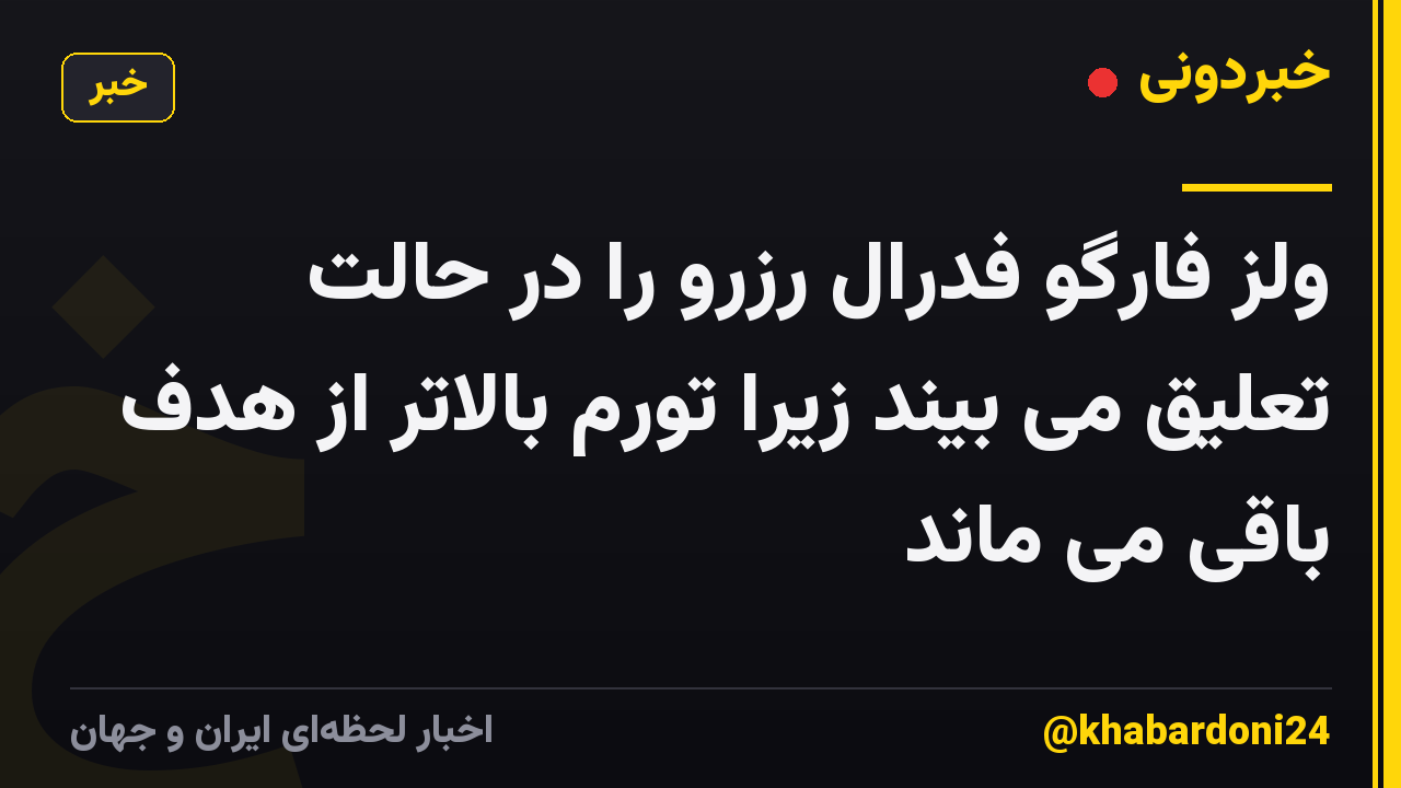 ولز فارگو فدرال رزرو را در حالت تعلیق می بیند زیرا تورم بالاتر از هدف باقی می ماند