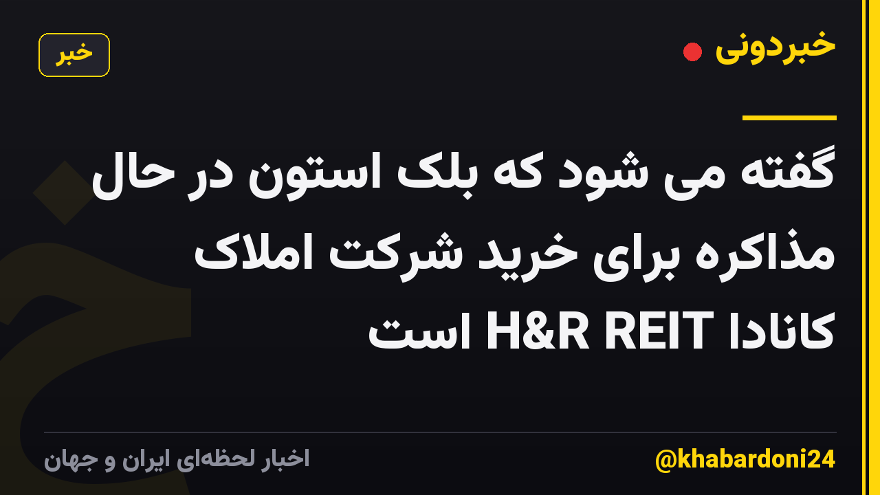 گفته می شود که بلک استون در حال مذاکره برای خرید شرکت املاک کانادا H&R REIT است