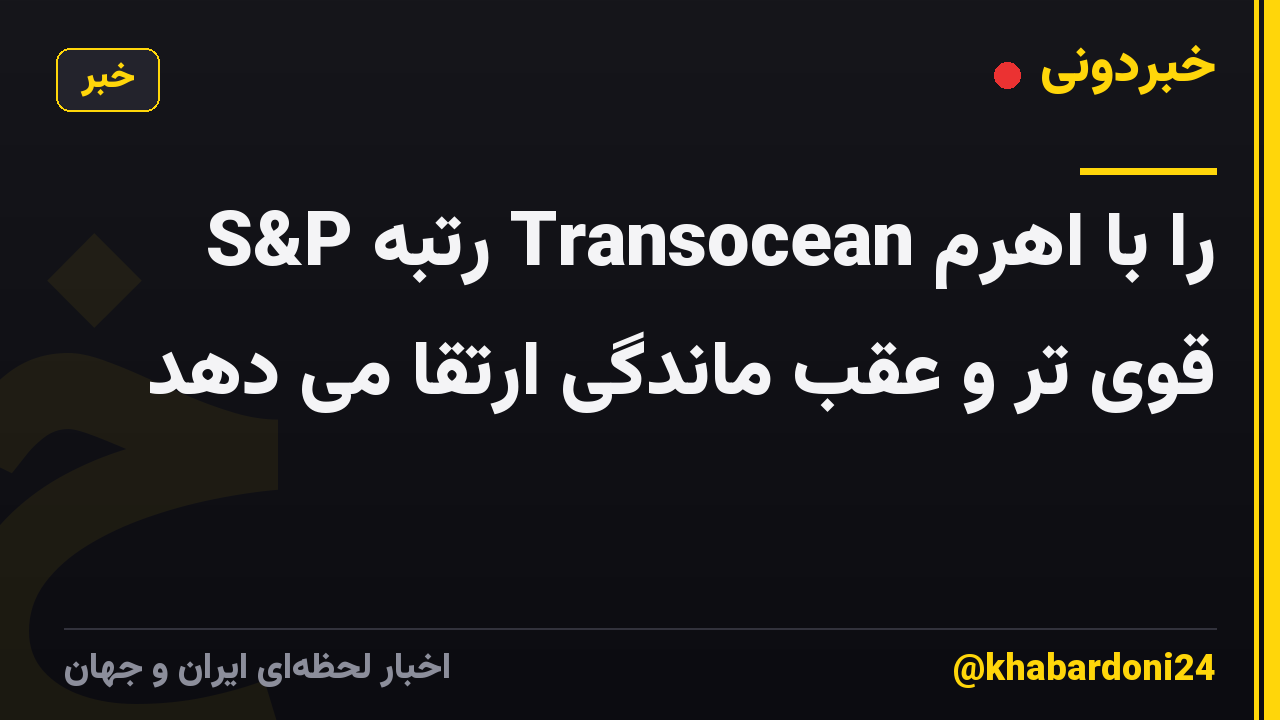 S&P رتبه Transocean را با اهرم قوی تر و عقب ماندگی ارتقا می دهد