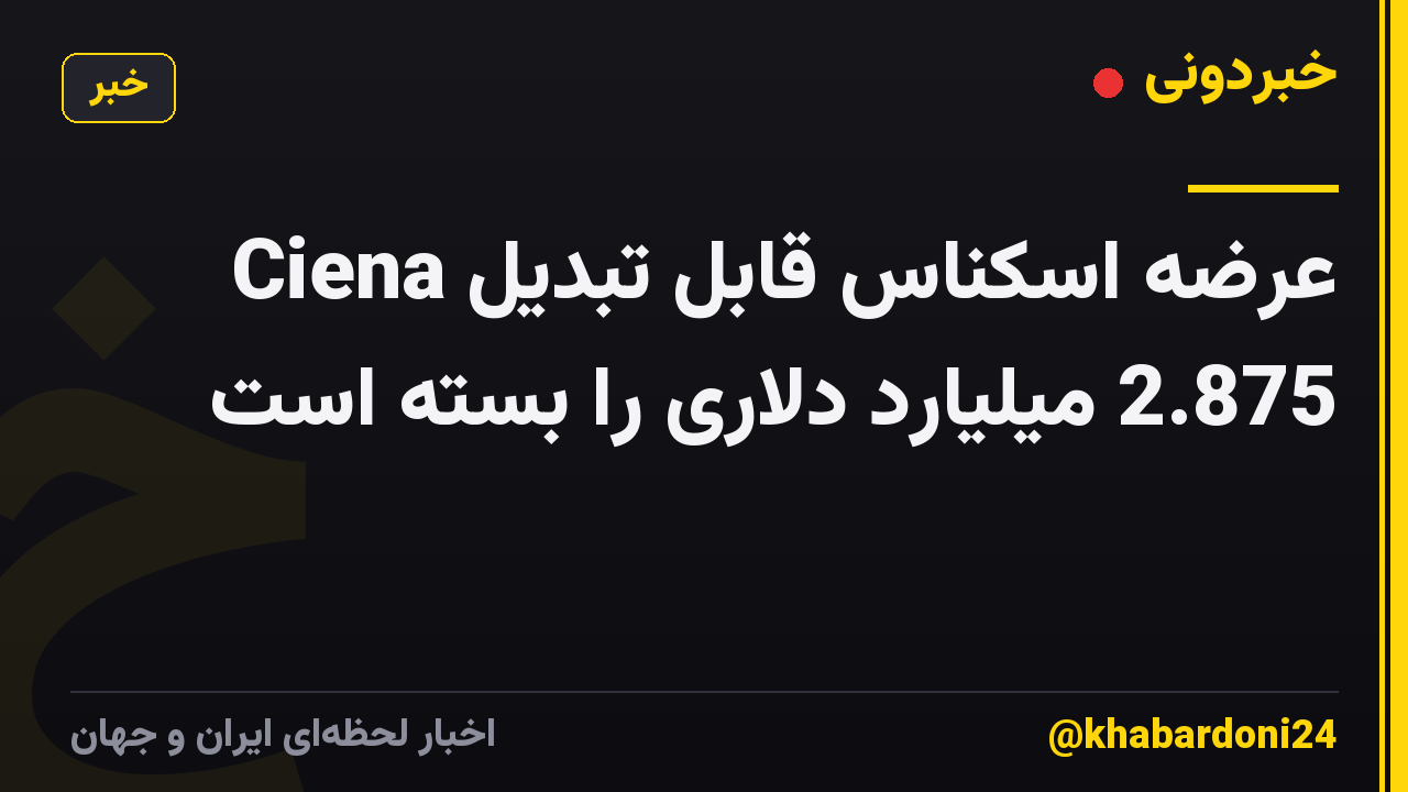Ciena عرضه اسکناس قابل تبدیل 2.875 میلیارد دلاری را بسته است
