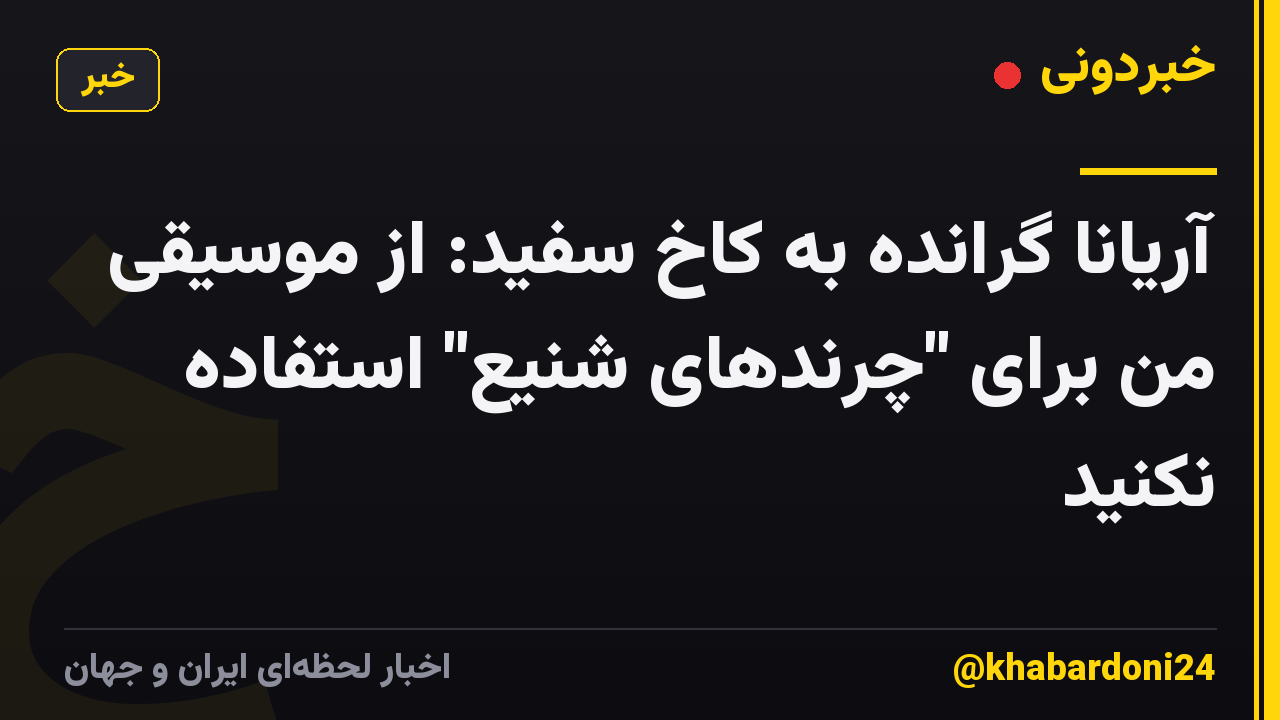 آریانا گرانده به کاخ سفید: از موسیقی من برای "چرندهای شنیع" استفاده نکنید