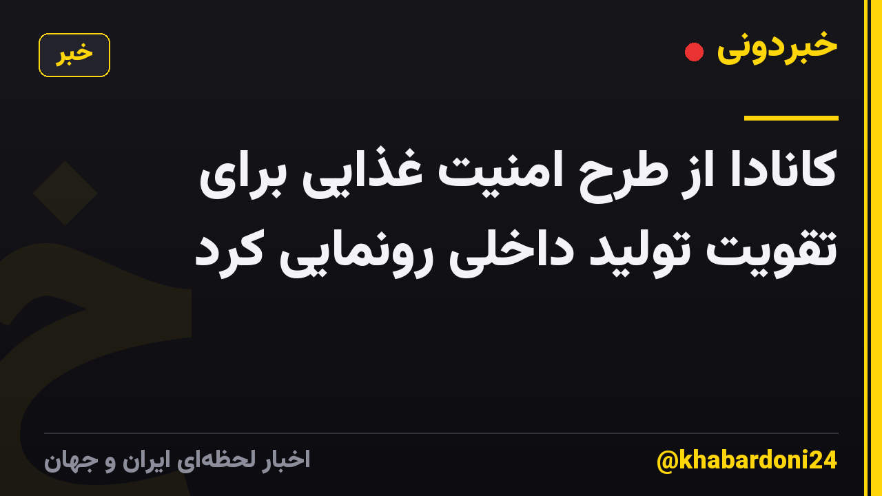 کانادا از طرح امنیت غذایی برای تقویت تولید داخلی رونمایی کرد