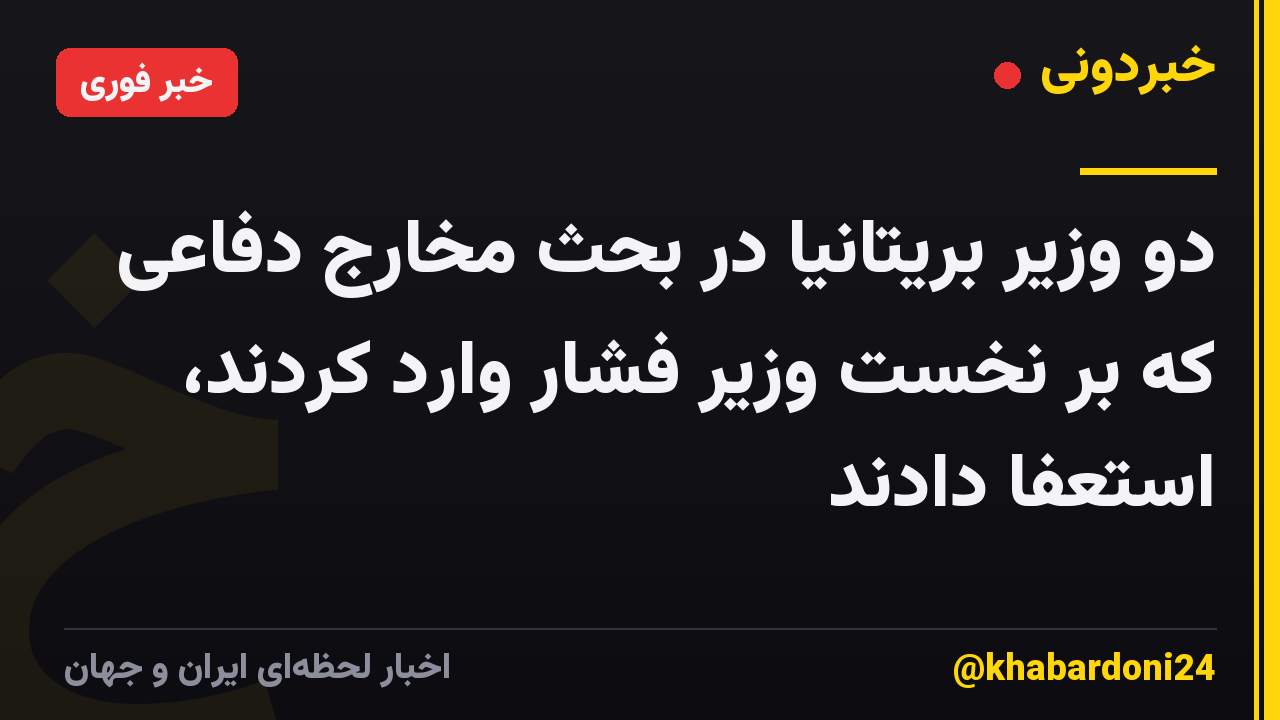 دو وزیر بریتانیا در بحث مخارج دفاعی که بر نخست وزیر فشار وارد کردند، استعفا دادند