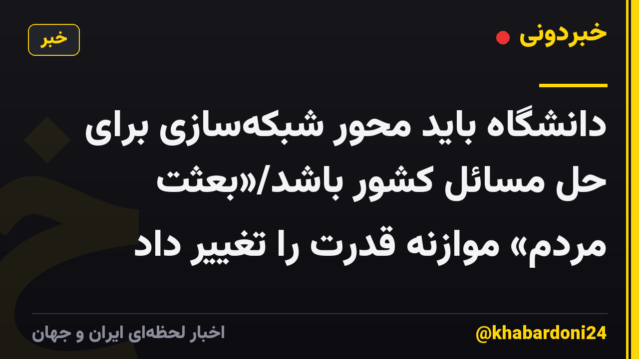 دانشگاه باید محور شبکه‌سازی برای حل مسائل کشور باشد/«بعثت مردم» موازنه قدرت را تغییر داد