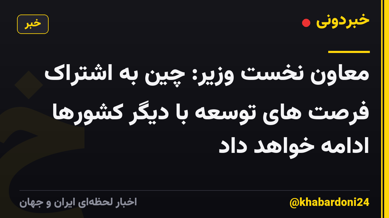 معاون نخست وزیر: چین به اشتراک فرصت های توسعه با دیگر کشورها ادامه خواهد داد