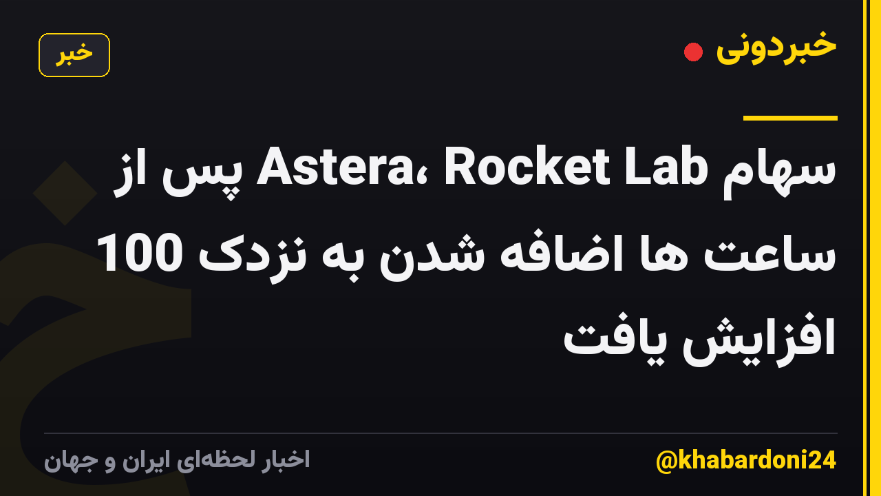 سهام Astera، Rocket Lab پس از ساعت ها اضافه شدن به نزدک 100 افزایش یافت