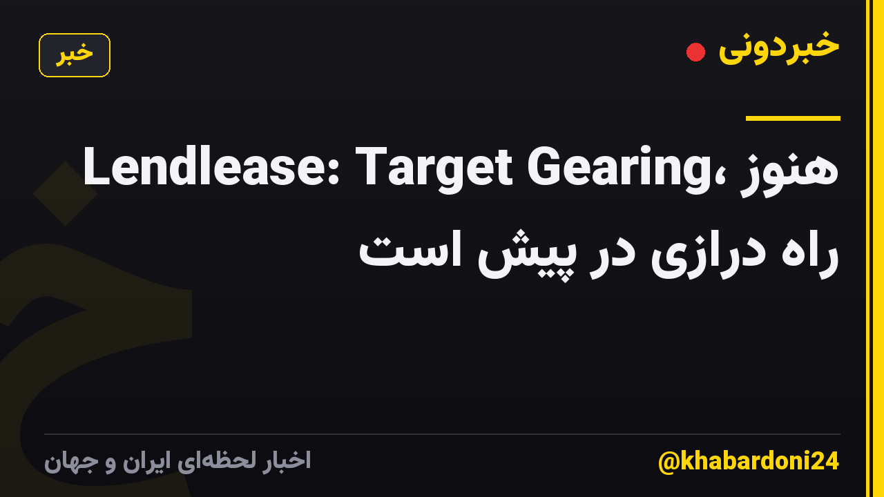 Lendlease: Target Gearing، هنوز راه درازی در پیش است