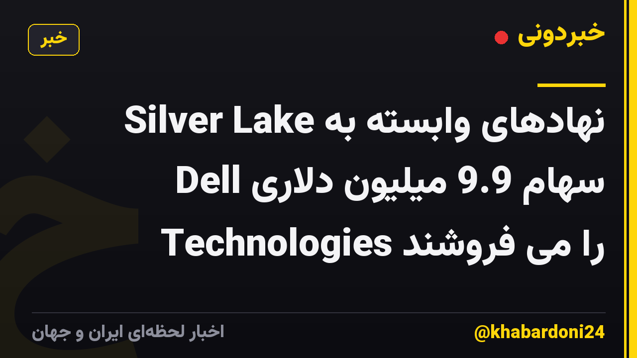 نهادهای وابسته به Silver Lake سهام 9.9 میلیون دلاری Dell Technologies را می فروشند