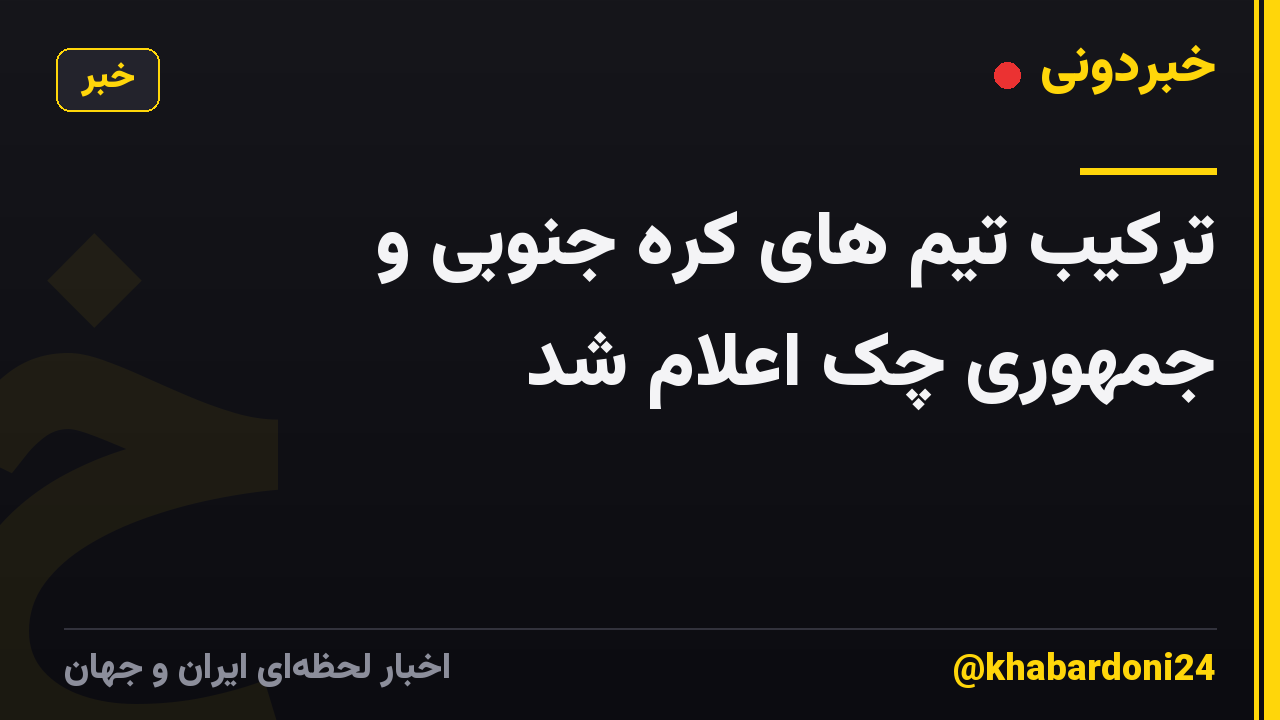 ترکیب تیم های کره جنوبی و جمهوری چک اعلام شد