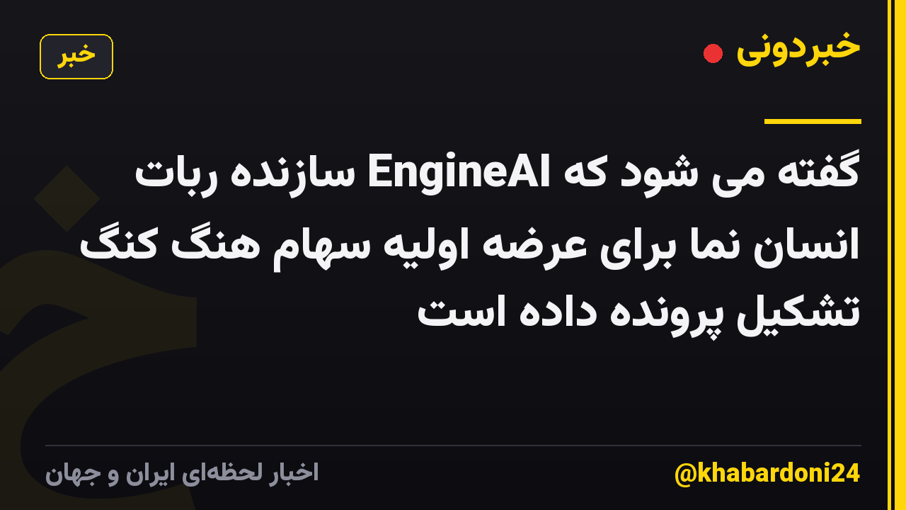 گفته می شود که EngineAI سازنده ربات انسان نما برای عرضه اولیه سهام هنگ کنگ تشکیل پرونده داده است