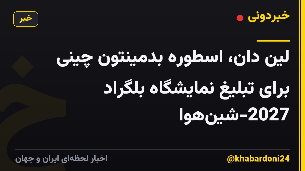 لین دان، اسطوره بدمینتون چینی برای تبلیغ نمایشگاه بلگراد 2027-شینهوا