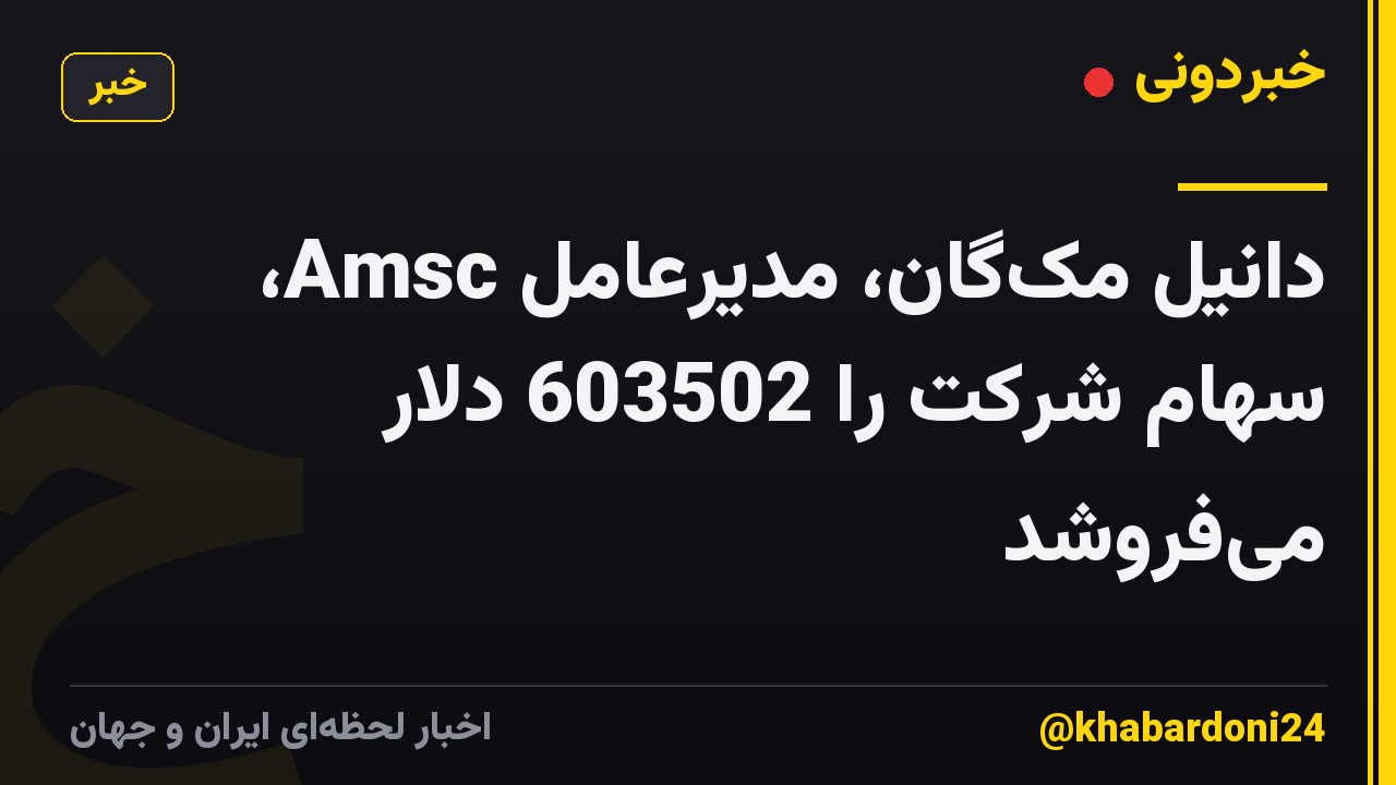 دانیل مکگان، مدیرعامل Amsc، سهام شرکت را 603502 دلار میفروشد