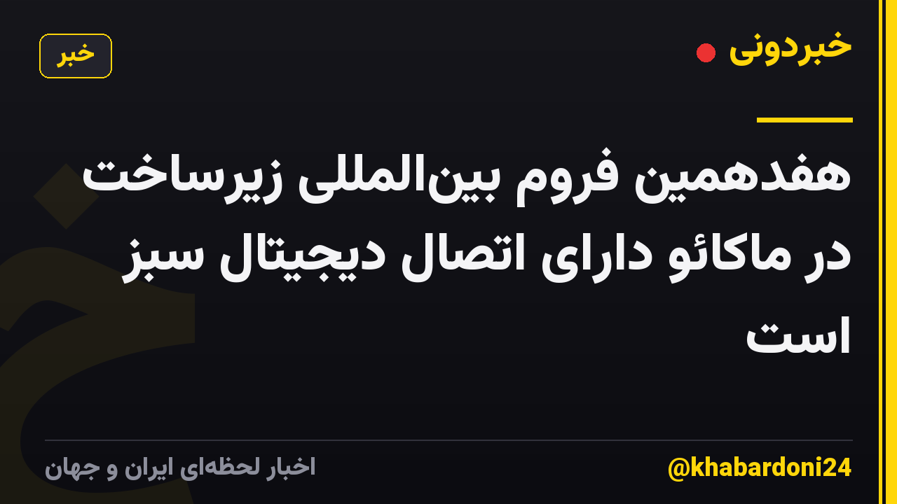 هفدهمین فروم بین‌المللی زیرساخت در ماکائو دارای اتصال دیجیتال سبز است