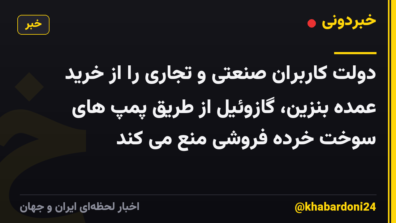 دولت کاربران صنعتی و تجاری را از خرید عمده بنزین، گازوئیل از طریق پمپ های سوخت خرده فروشی منع می کند