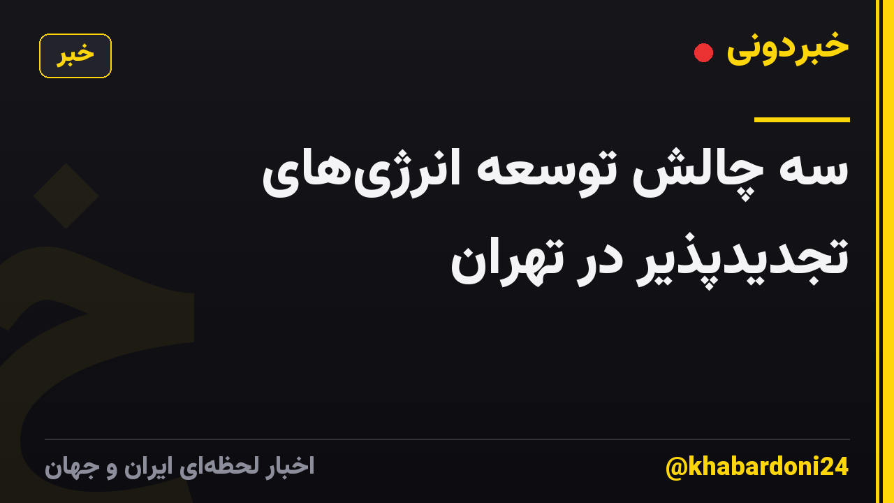 سه چالش توسعه انرژیهای تجدیدپذیر در تهران