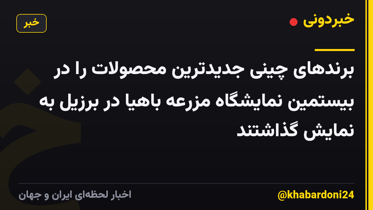 برندهای چینی جدیدترین محصولات را در بیستمین نمایشگاه مزرعه باهیا در برزیل به نمایش گذاشتند