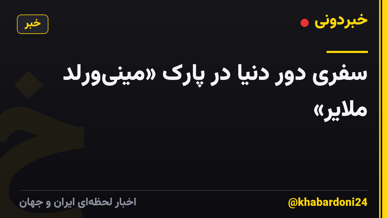 سفری دور دنیا در پارک «مینی‌ورلد ملایر»