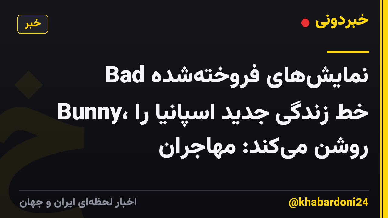 نمایش‌های فروخته‌شده Bad Bunny، خط زندگی جدید اسپانیا را روشن می‌کند: مهاجران