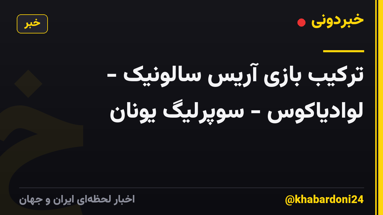 ترکیب بازی آریس سالونیک - لوادیاکوس - سوپرلیگ یونان