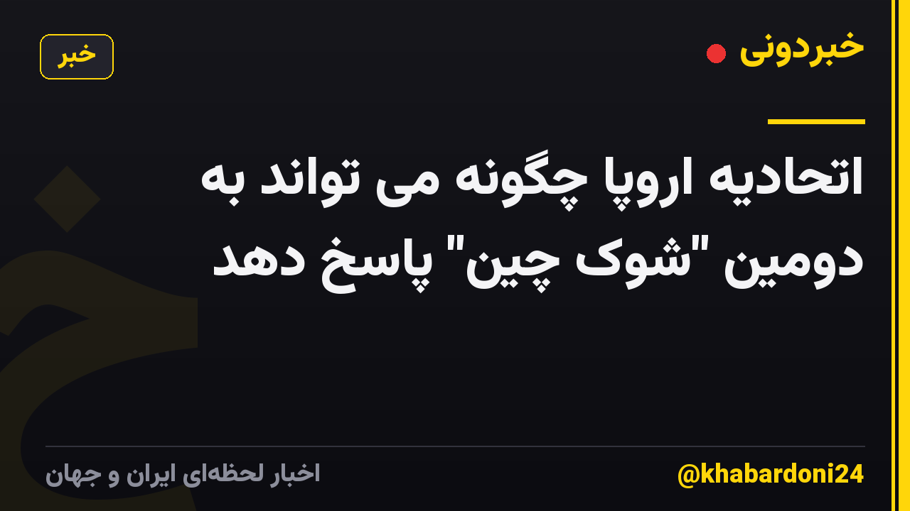 اتحادیه اروپا چگونه می تواند به دومین "شوک چین" پاسخ دهد