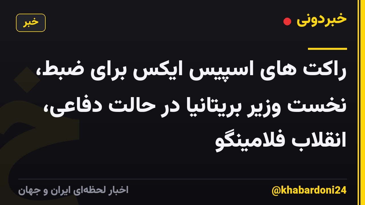 راکت های اسپیس ایکس برای ضبط، نخست وزیر بریتانیا در حالت دفاعی، انقلاب فلامینگو