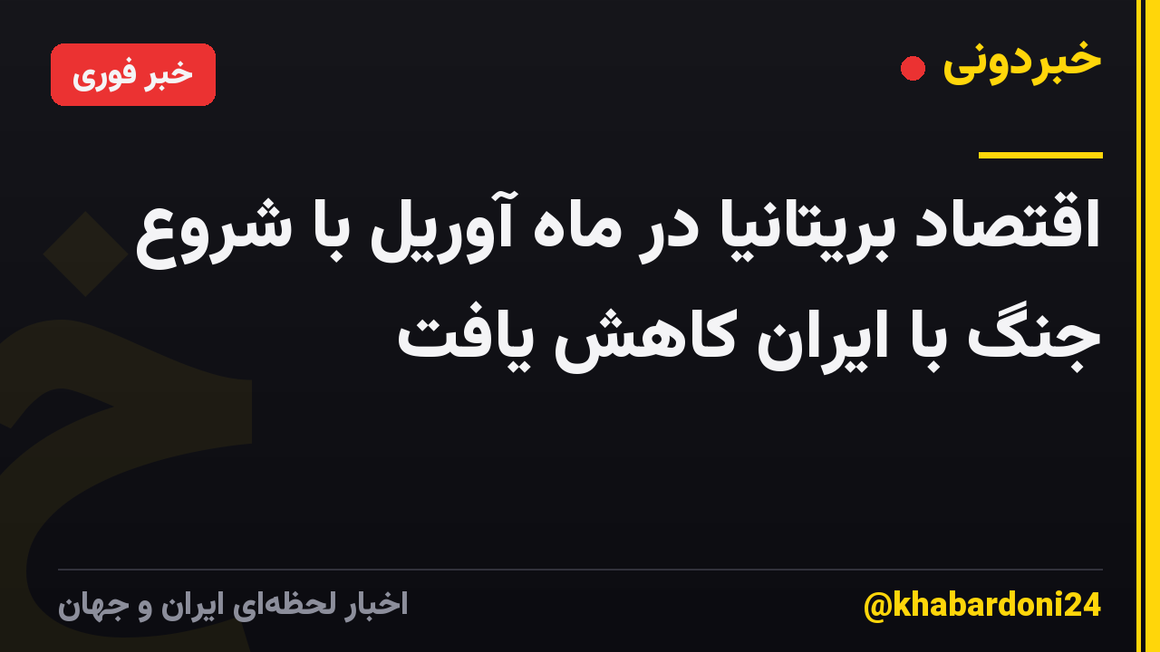 اقتصاد بریتانیا در ماه آوریل با شروع جنگ با ایران کاهش یافت