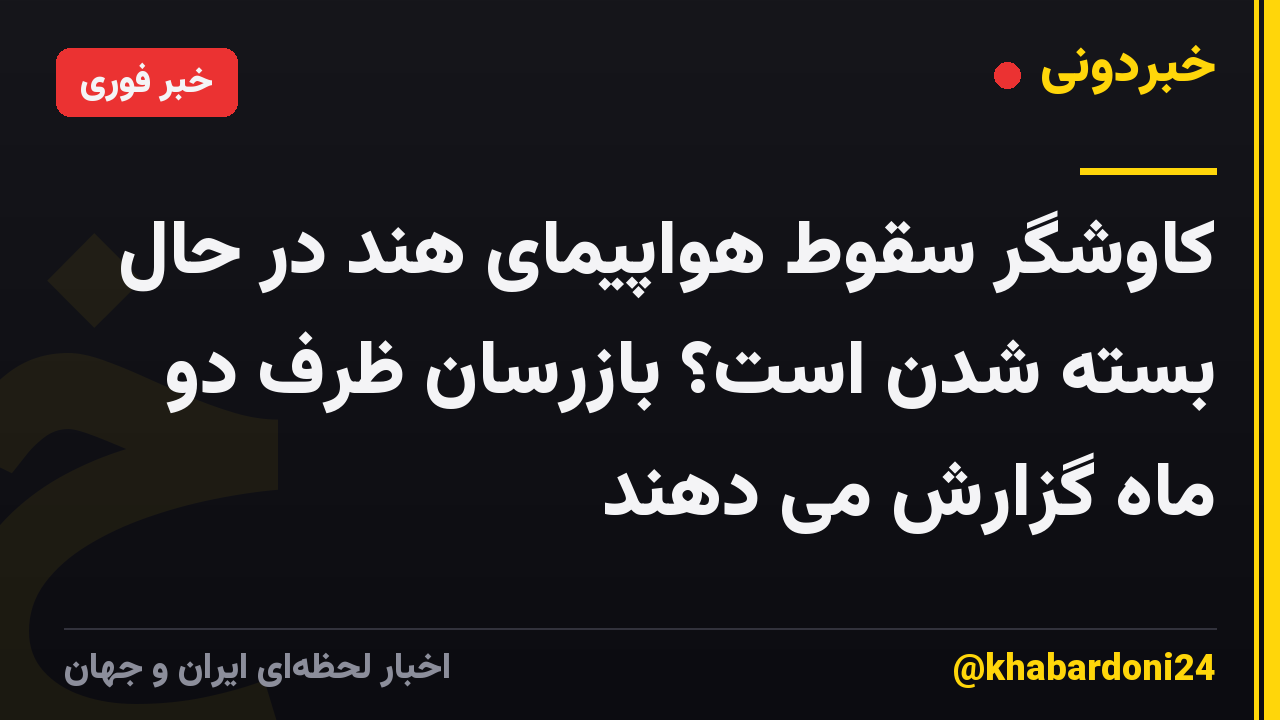 کاوشگر سقوط هواپیمای هند در حال بسته شدن است؟ بازرسان ظرف دو ماه گزارش می دهند