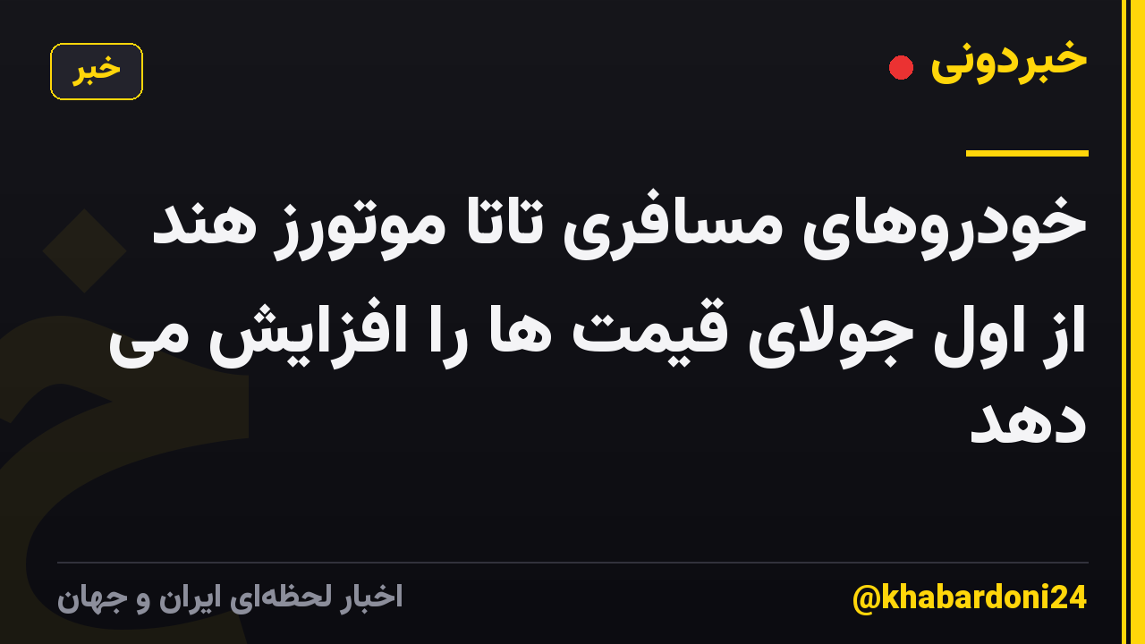 خودروهای مسافری تاتا موتورز هند از اول جولای قیمت ها را افزایش می دهد