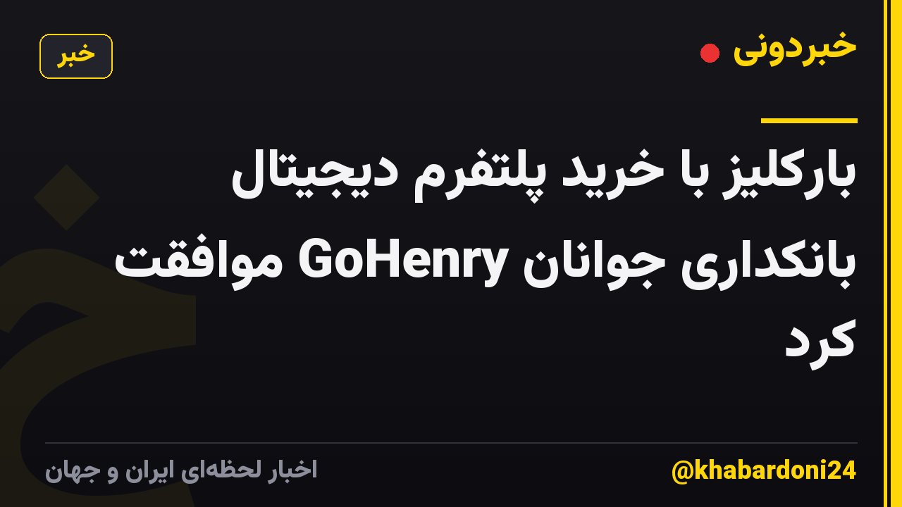 بارکلیز با خرید پلتفرم دیجیتال بانکداری جوانان GoHenry موافقت کرد