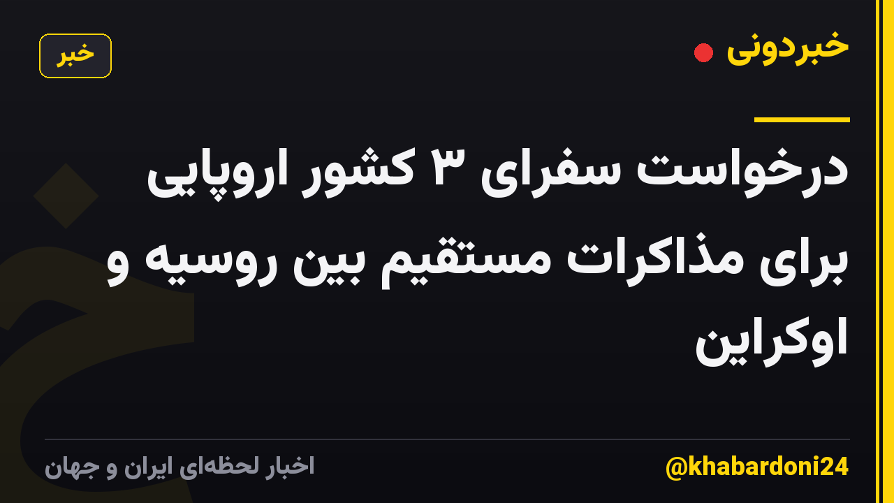 درخواست سفرای ۳ کشور اروپایی برای مذاکرات مستقیم بین روسیه و اوکراین