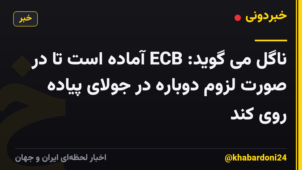 ناگل می گوید: ECB آماده است تا در صورت لزوم دوباره در جولای پیاده روی کند