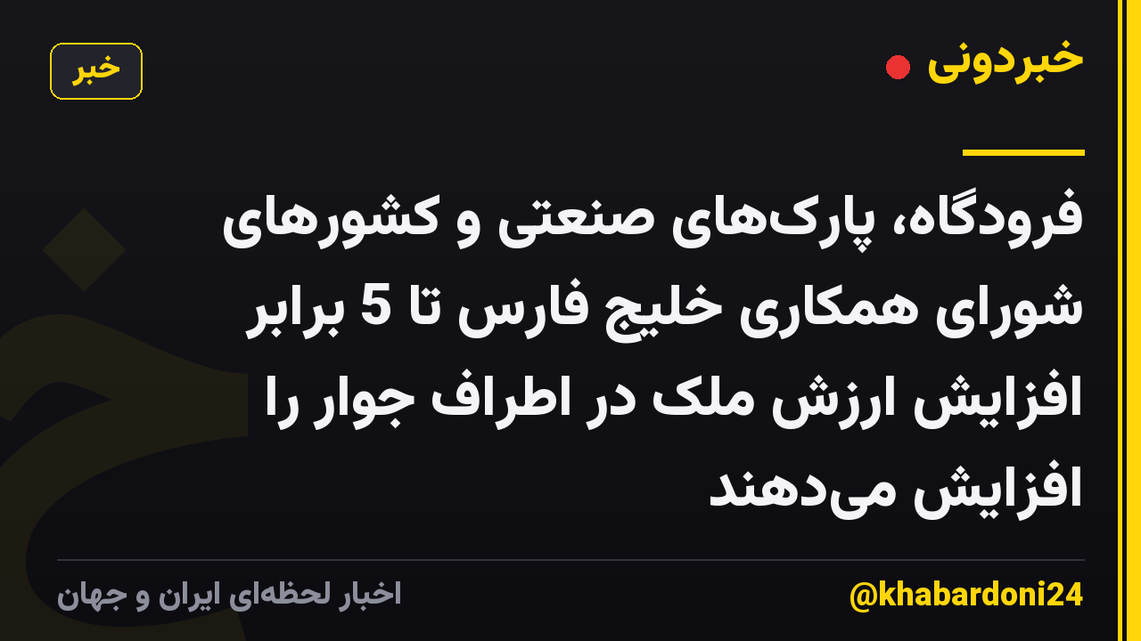 فرودگاه، پارکهای صنعتی و کشورهای شورای همکاری خلیج فارس تا 5 برابر افزایش ارزش ملک در اطراف جوار را افزایش میدهند
