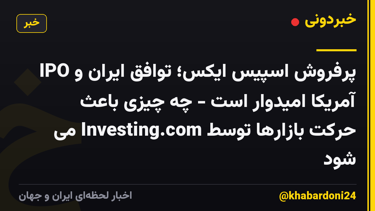 IPO پرفروش اسپیس ایکس؛ توافق ایران و آمریکا امیدوار است - چه چیزی باعث حرکت بازارها توسط Investing.com می شود