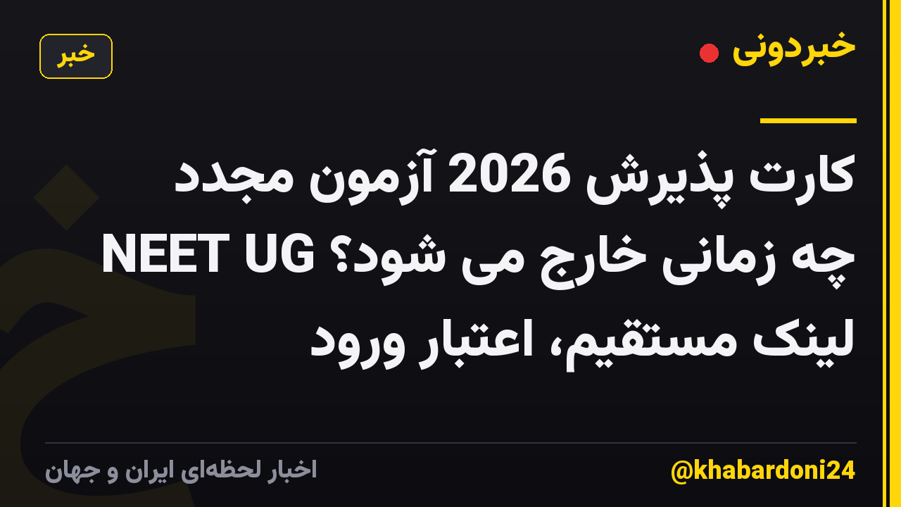 کارت پذیرش 2026 آزمون مجدد NEET UG چه زمانی خارج می شود؟ لینک مستقیم، اعتبار ورود