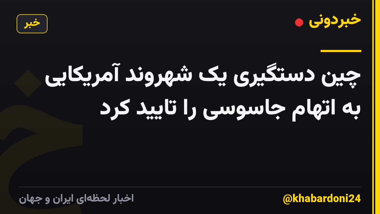 چین دستگیری یک شهروند آمریکایی به اتهام جاسوسی را تایید کرد