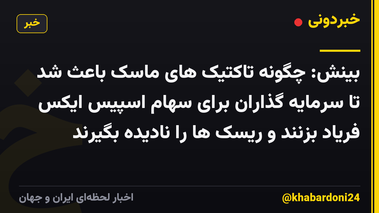 بینش: چگونه تاکتیک های ماسک باعث شد تا سرمایه گذاران برای سهام اسپیس ایکس فریاد بزنند و ریسک ها را نادیده بگیرند
