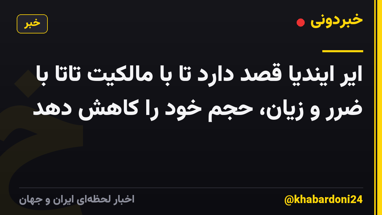 ایر ایندیا قصد دارد تا با مالکیت تاتا با ضرر و زیان، حجم خود را کاهش دهد