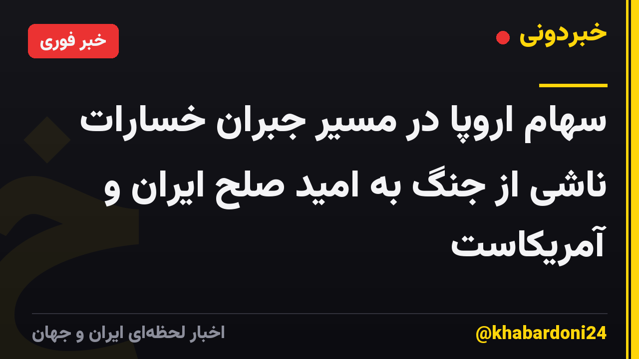 سهام اروپا در مسیر جبران خسارات ناشی از جنگ به امید صلح ایران و آمریکاست