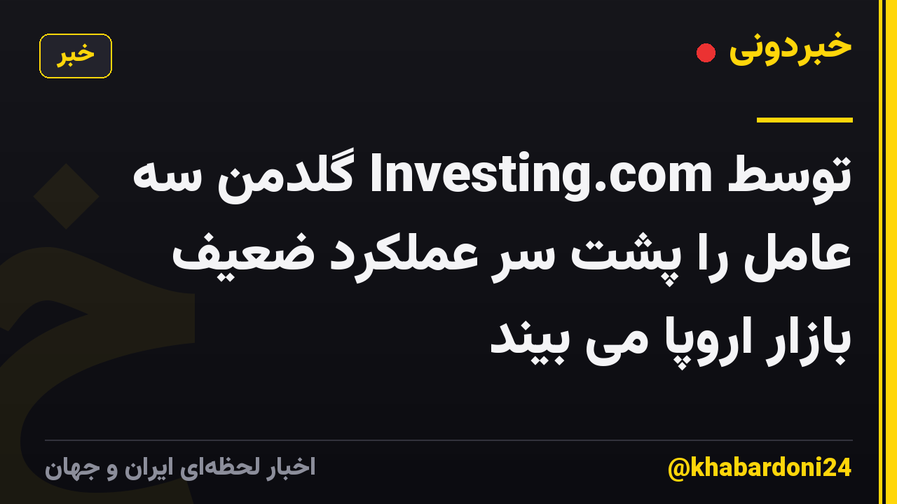 توسط Investing.com گلدمن سه عامل را پشت سر عملکرد ضعیف بازار اروپا می بیند