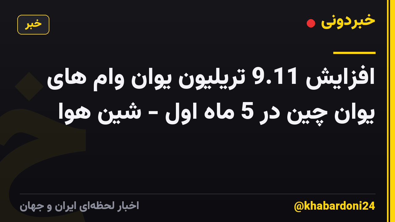 افزایش 9.11 تریلیون یوان وام های یوان چین در 5 ماه اول - شین هوا