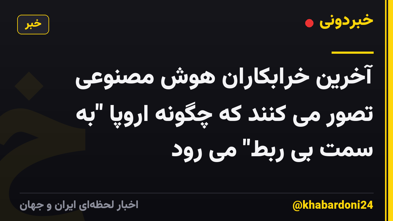آخرین خرابکاران هوش مصنوعی تصور می کنند که چگونه اروپا "به سمت بی ربط" می رود