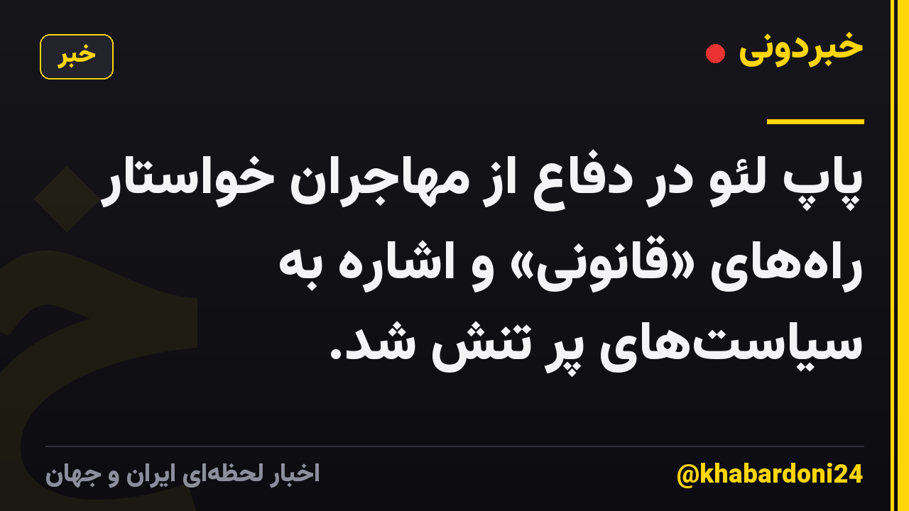 پاپ لئو در دفاع از مهاجران خواستار راههای «قانونی» و اشاره به سیاستهای پر تنش شد.