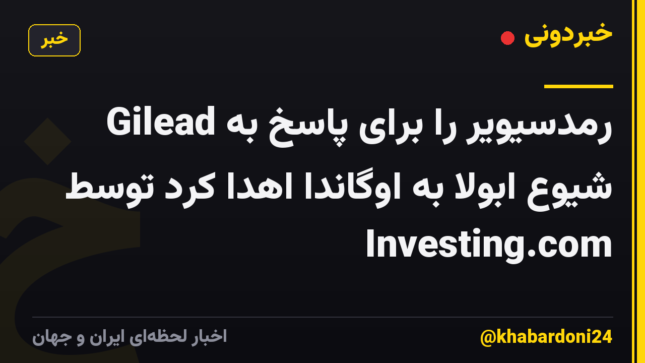Gilead رمدسیویر را برای پاسخ به شیوع ابولا به اوگاندا اهدا کرد توسط Investing.com