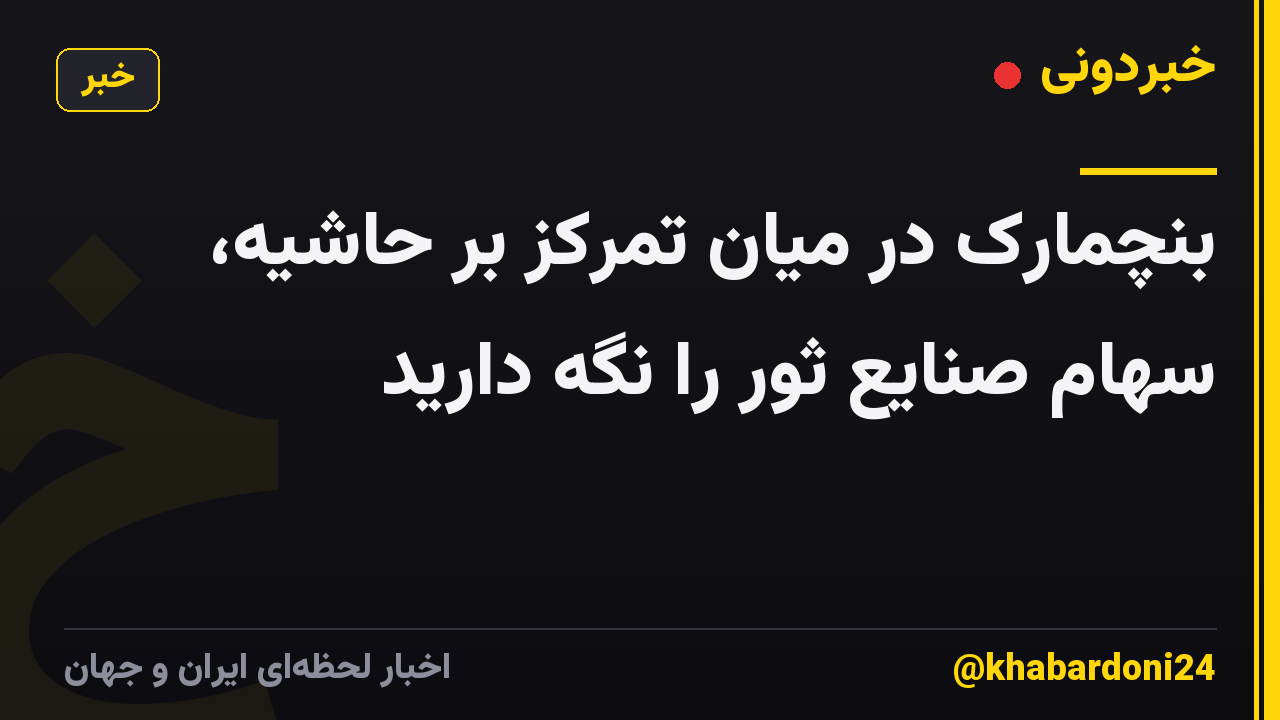 بنچمارک در میان تمرکز بر حاشیه، سهام صنایع ثور را نگه دارید