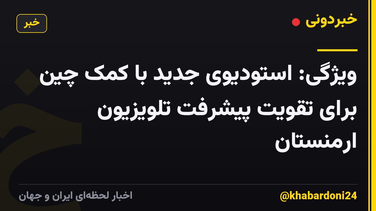 ویژگی: استودیوی جدید با کمک چین برای تقویت پیشرفت تلویزیون ارمنستان