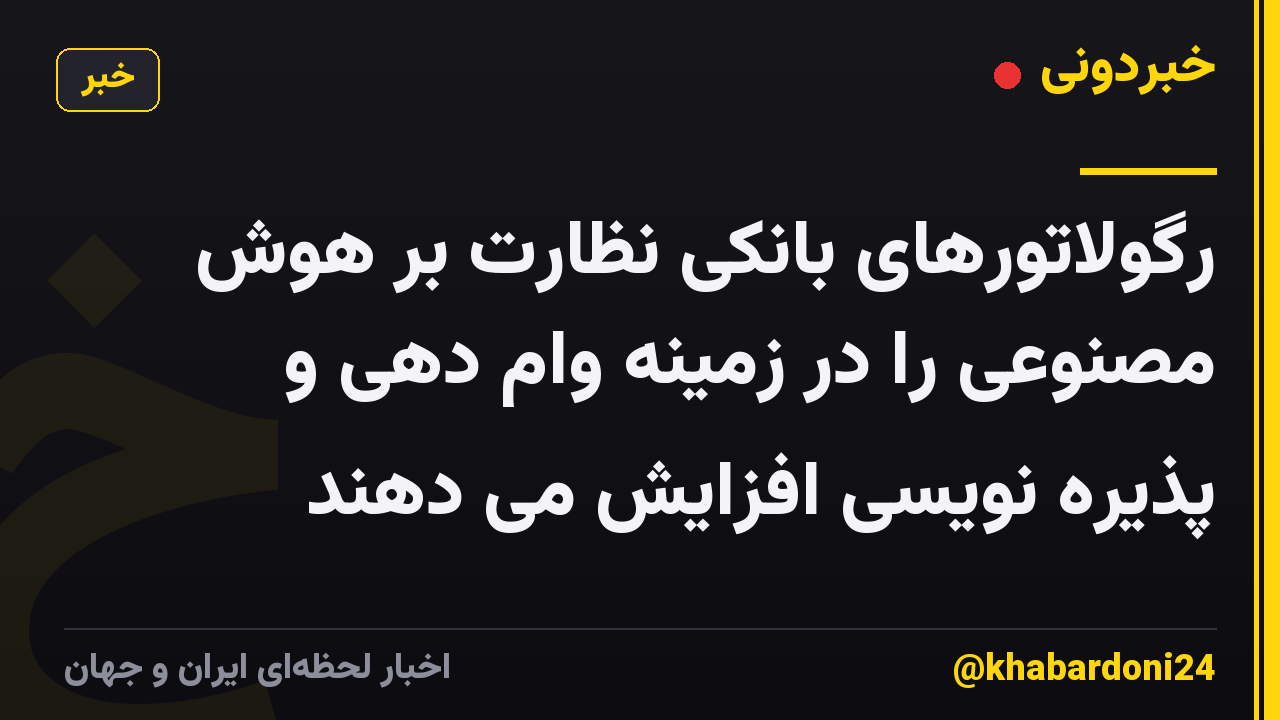 رگولاتورهای بانکی نظارت بر هوش مصنوعی را در زمینه وام دهی و پذیره نویسی افزایش می دهند