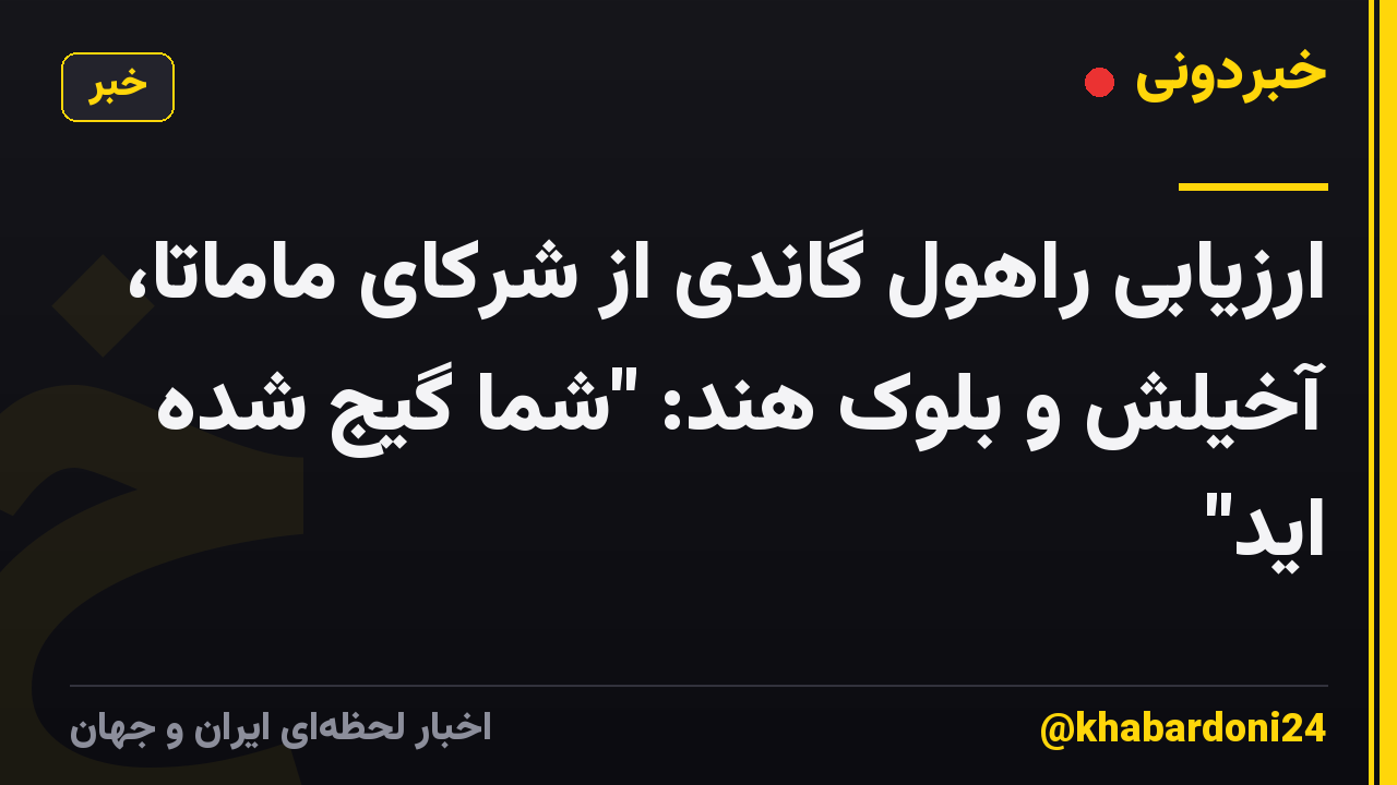 ارزیابی راهول گاندی از شرکای ماماتا، آخیلش و بلوک هند: "شما گیج شده اید"