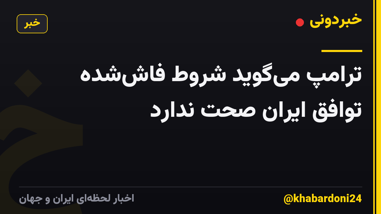 ترامپ می‌گوید شروط فاش‌شده توافق ایران صحت ندارد