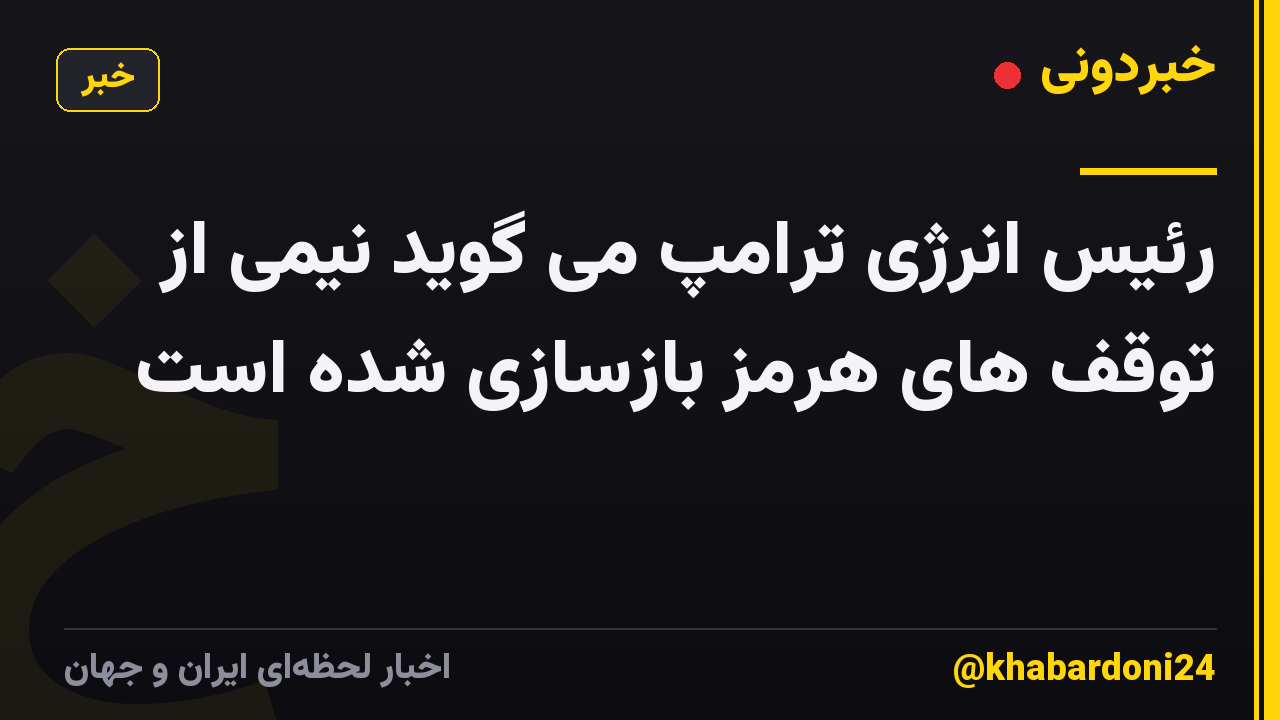 رئیس انرژی ترامپ می گوید نیمی از توقف های هرمز بازسازی شده است